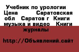 Учебник по урологии › Цена ­ 500 - Саратовская обл., Саратов г. Книги, музыка и видео » Книги, журналы   